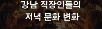 강남 직장인들의 저녁 문화 변화